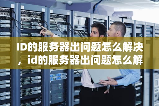 ID的服务器出问题怎么解决，id的服务器出问题怎么解决啊