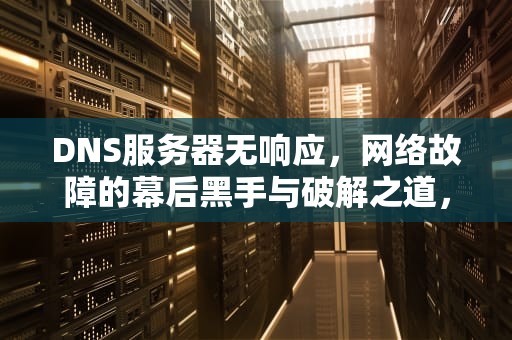DNS服务器无响应，网络故障的幕后黑手与破解之道，诊断dns故障时最常用的命令是