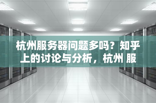 杭州服务器问题多吗？知乎上的讨论与分析，杭州 服务器