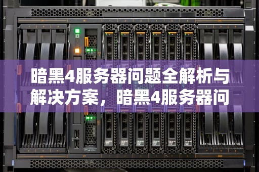 暗黑4服务器问题全解析与解决方案，暗黑4服务器问题解决方法