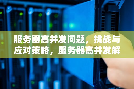 服务器高并发问题，挑战与应对策略，服务器高并发解决方案