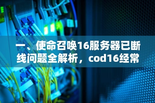 一、使命召唤16服务器已断线问题全解析，cod16经常服务器已断线