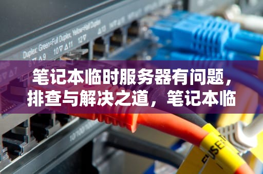 笔记本临时服务器有问题，排查与解决之道，笔记本临时服务器有问题怎么解决