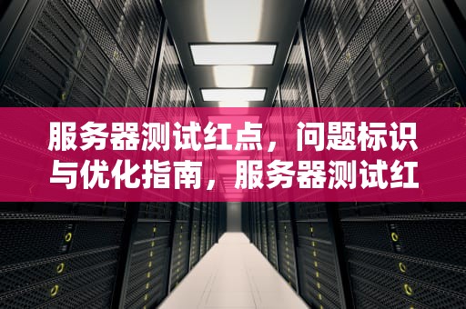 服务器测试红点，问题标识与优化指南，服务器测试红点是什么问题啊