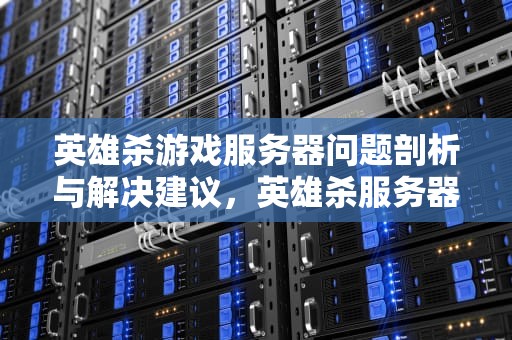 英雄杀游戏服务器问题剖析与解决建议，英雄杀服务器指的是什么