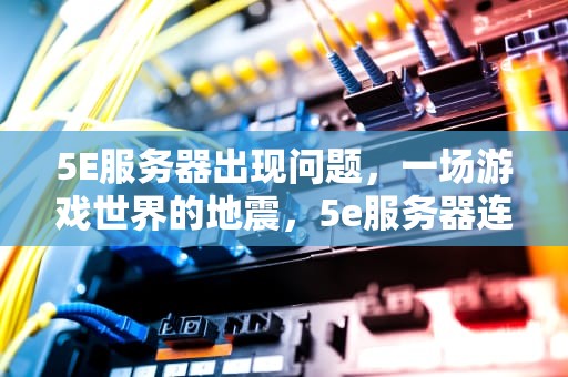 5E服务器出现问题，一场游戏世界的地震，5e服务器连接异常
