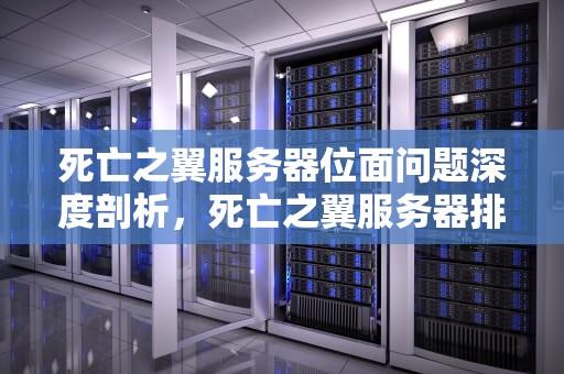 死亡之翼服务器位面问题深度剖析，死亡之翼服务器排队么