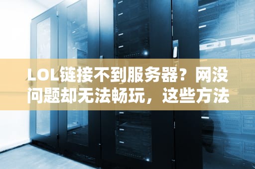 LOL链接不到服务器？网没问题却无法畅玩，这些方法帮你解决！，网没问题lol链接不到服务器怎么办
