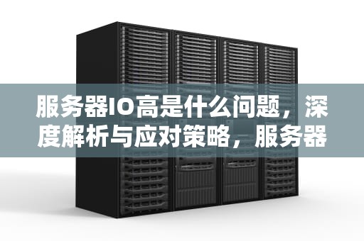 服务器IO高是什么问题，深度解析与应对策略，服务器io过高