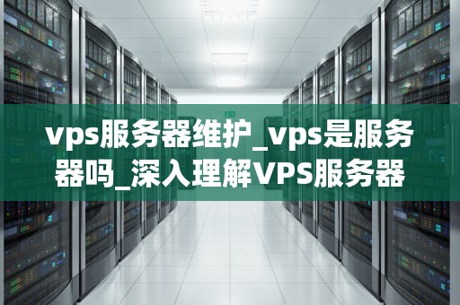 vps服务器维护_vps是服务器吗_深入理解VPS服务器维护