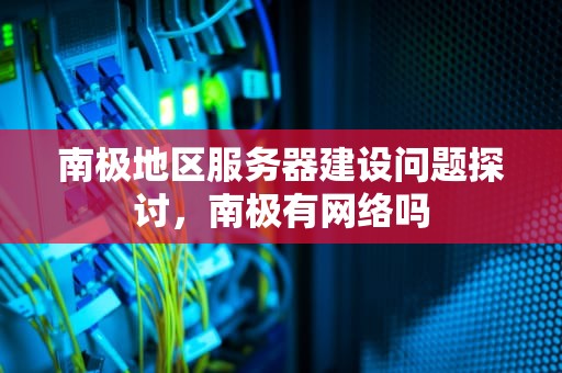 南极地区服务器建设问题探讨，南极有网络吗