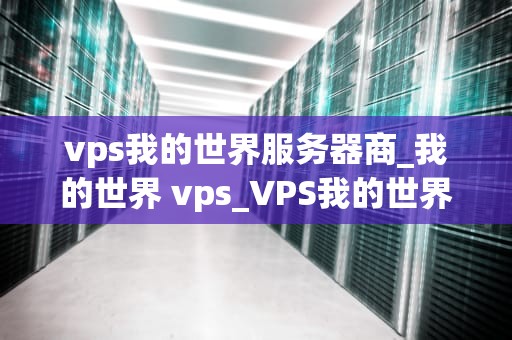 vps我的世界服务器商_我的世界 vps_VPS我的世界服务器商的选择与优化