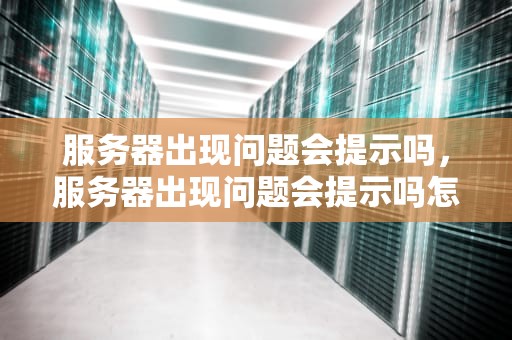 服务器出现问题会提示吗，服务器出现问题会提示吗怎么解决