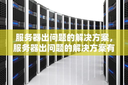 服务器出问题的解决方案，服务器出问题的解决方案有哪些