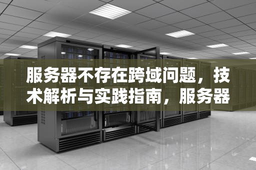 服务器不存在跨域问题，技术解析与实践指南，服务器不存在跨域问题怎么解决