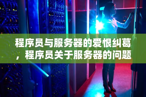 程序员与服务器的爱恨纠葛，程序员关于服务器的问题有哪些