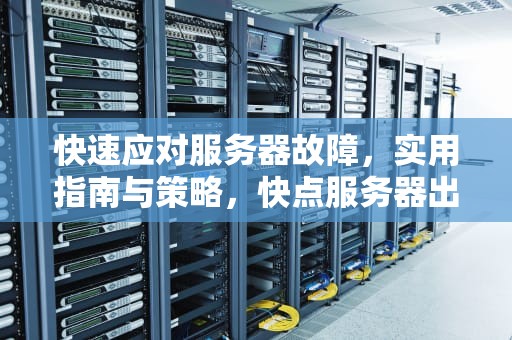 快速应对服务器故障，实用指南与策略，快点服务器出问题怎么弄的