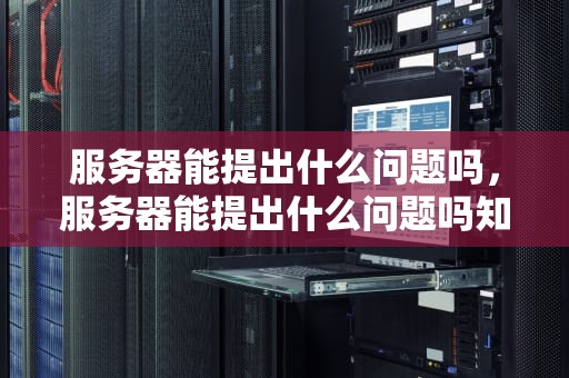 服务器能提出什么问题吗，服务器能提出什么问题吗知乎