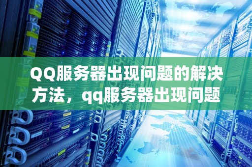 QQ服务器出现问题的解决方法，qq服务器出现问题怎么解决的