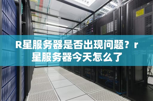 R星服务器是否出现问题？r星服务器今天怎么了