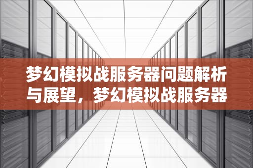 梦幻模拟战服务器问题解析与展望，梦幻模拟战服务器问题怎么解决