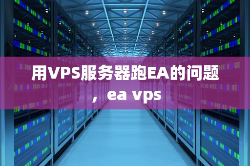 用VPS服务器跑EA的问题，ea vps