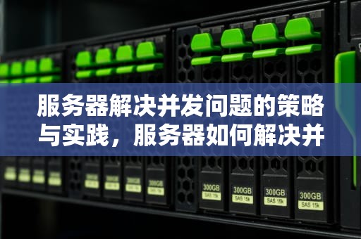 服务器解决并发问题的策略与实践，服务器如何解决并发问题的方法