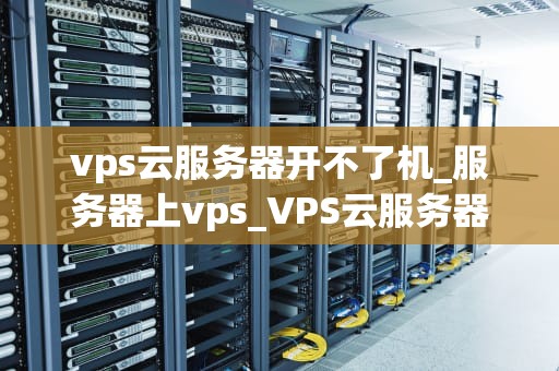 vps云服务器开不了机_服务器上vps_VPS云服务器开不了机的解决方法