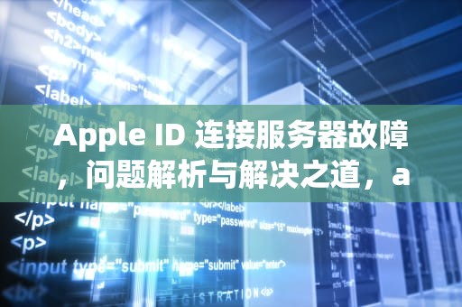 Apple ID 连接服务器故障，问题解析与解决之道，apple id连接到服务器出现问题