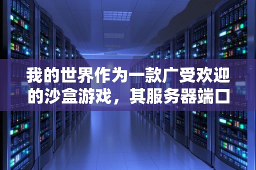 我的世界作为一款广受欢迎的沙盒游戏，其服务器端口问题对于许多玩家来说并不陌生。以下是关于我的世界服务器端口问题的详细介绍，我的世界服务器端口问题怎么解决