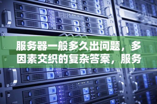 服务器一般多久出问题，多因素交织的复杂答案，服务器一般多久出问题啊