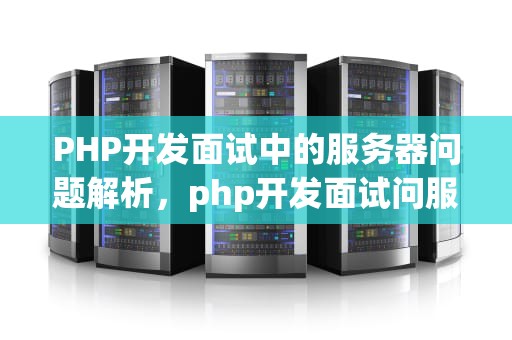 PHP开发面试中的服务器问题解析，php开发面试问服务器问题怎么回答