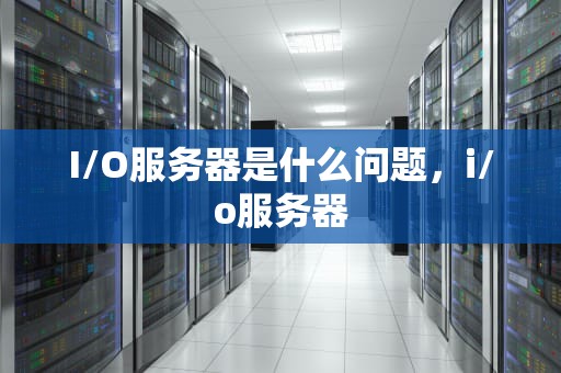 I/O服务器是什么问题，i/o服务器
