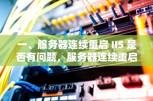 一、服务器连续重启 IIS 是否有问题，服务器连续重启iis有问题吗