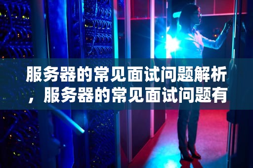 服务器的常见面试问题解析，服务器的常见面试问题有哪些