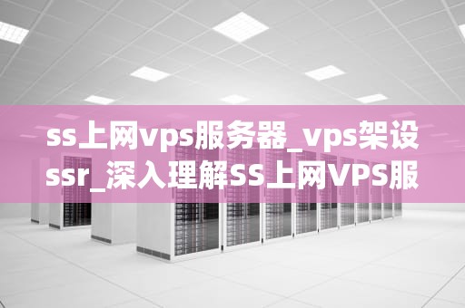 ss上网vps服务器_vps架设ssr_深入理解SS上网VPS服务器