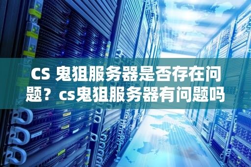 CS 鬼狙服务器是否存在问题？cs鬼狙服务器有问题吗