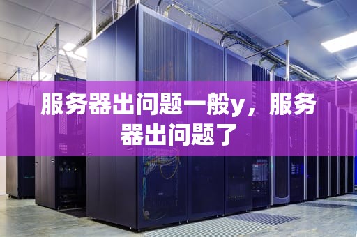 服务器出问题一般y，服务器出问题了