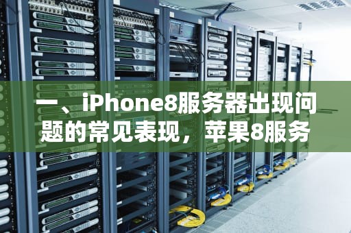 一、iPhone8服务器出现问题的常见表现，苹果8服务器出现问题