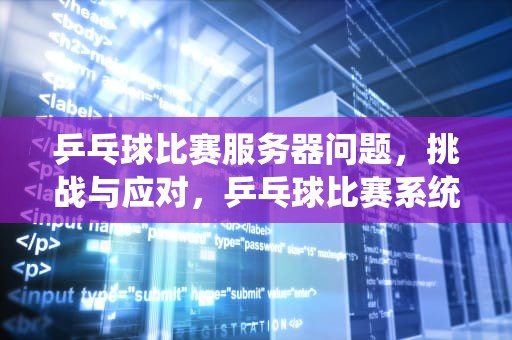 乒乓球比赛服务器问题，挑战与应对，乒乓球比赛系统