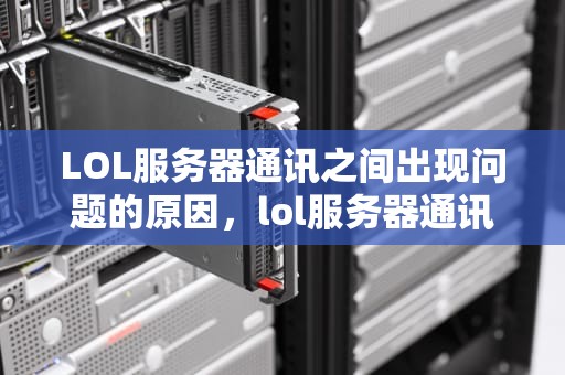 LOL服务器通讯之间出现问题的原因，lol服务器通讯之间出现问题怎么办