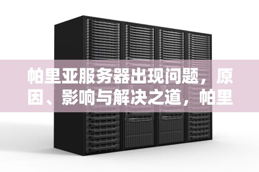 帕里亚服务器出现问题，原因、影响与解决之道，帕里亚服务器出现问题怎么解决