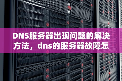 DNS服务器出现问题的解决方法，dns的服务器故障怎么办