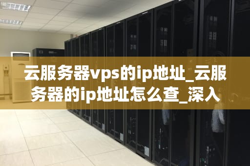 云服务器vps的ip地址_云服务器的ip地址怎么查_深入理解云服务器VPS的IP地址