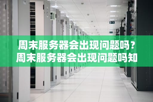 周末服务器会出现问题吗？周末服务器会出现问题吗知乎