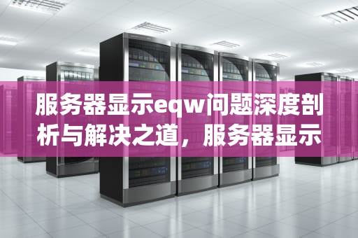 服务器显示eqw问题深度剖析与解决之道，服务器显示eqw是什么问题啊
