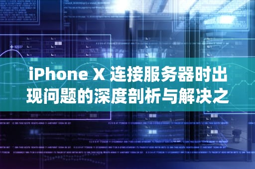 iPhone X 连接服务器时出现问题的深度剖析与解决之道，iphonex连接服务器时出错