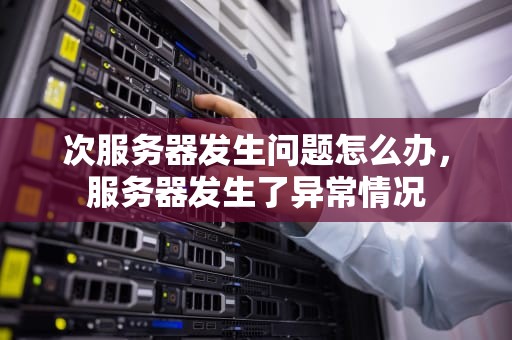 次服务器发生问题怎么办，服务器发生了异常情况