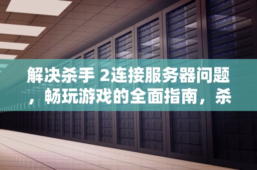 解决杀手 2连接服务器问题，畅玩游戏的全面指南，杀手2链接服务器