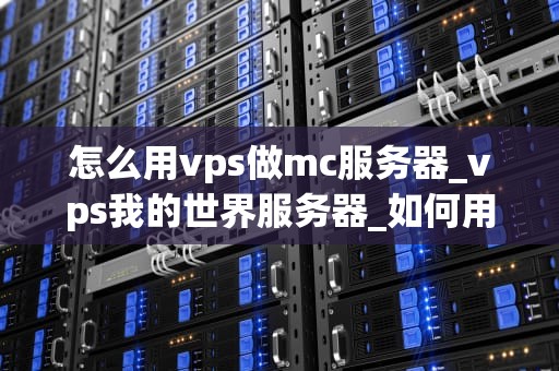 怎么用vps做mc服务器_vps我的世界服务器_如何用VPS搭建Minecraft服务器